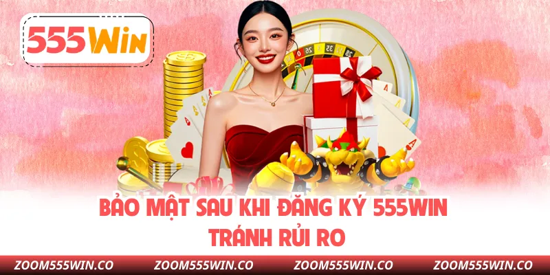 Bảo Mật Sau Khi Đăng Ký 555WIN Tránh Rủi Ro