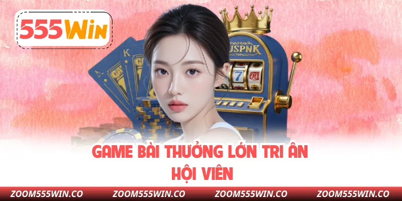 Game Bài Thưởng Lớn Tri Ân Hội Viên
