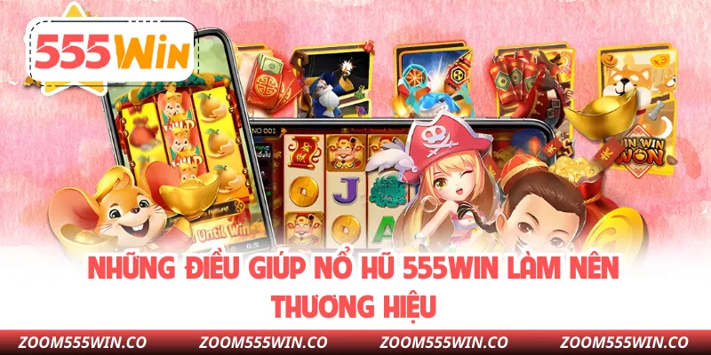 Những Điều Giúp Nổ Hũ 555WIN Làm Nên Thương Hiệu