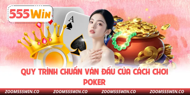 Quy Trình Chuẩn Ván Đấu Của Cách Chơi Poker