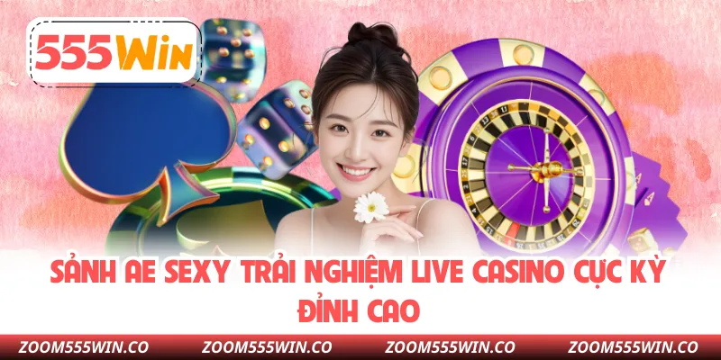 Sảnh AE Sexy Trải Nghiệm Live Casino Cực Kỳ Đỉnh Cao