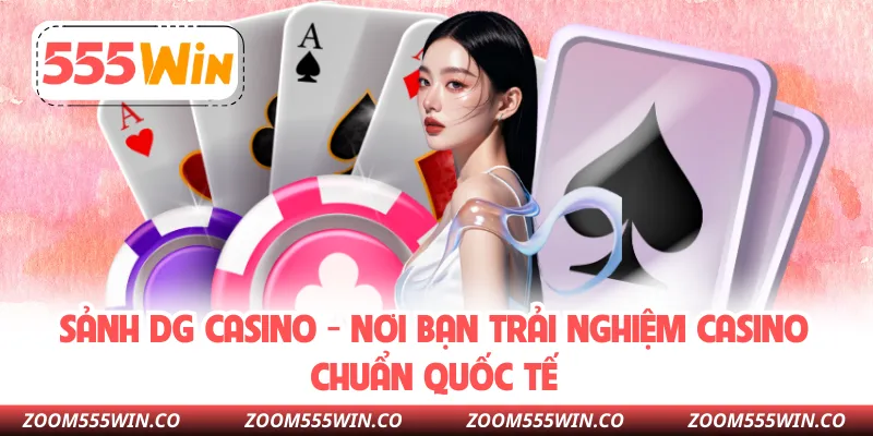 Sảnh DG Casino - Nơi Bạn Trải Nghiệm Casino Chuẩn Quốc Tế