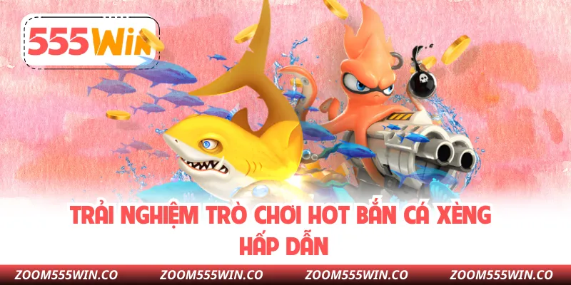 Trải Nghiệm Trò Chơi Hot Bắn Cá Xèng Hấp Dẫn