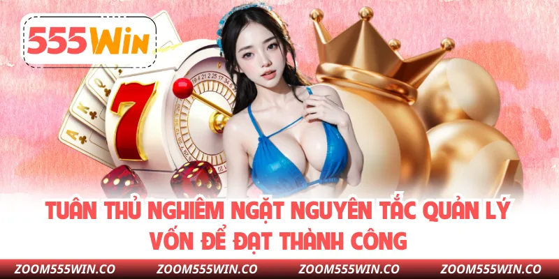 Tuân Thủ Nghiêm Ngặt Nguyên Tắc Quản Lý Vốn Để Đạt Thành Công